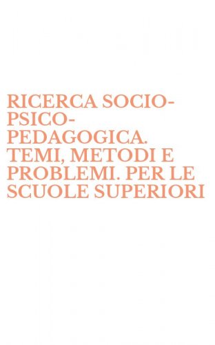 RICERCA SOCIO-PSICO-PEDAGOGICA. TEMI, METODI E PROBLEMI. PER LE SCUOLE SUPERIORI