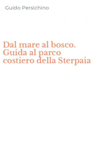 Dal mare al bosco. Guida al parco costiero della Sterpaia