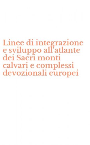 Linee di integrazione e sviluppo all'atlante dei Sacri monti calvari e complessi devozionali europei