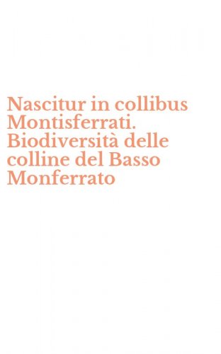 Nascitur in collibus Montisferrati. Biodiversit&agrave; delle colline del Basso Monferrato