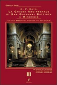 C. F. Dotti. La Chiesa arcipretale di San Giovanni Battista a Minerbio - LA CHIESA ARCIPRETALE DI SAN GIOVANNI BATTISTA A MINERBIO. VOL. 3
