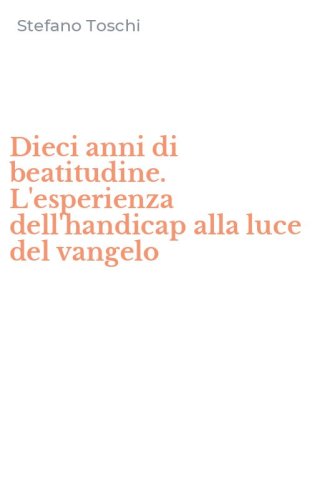 Dieci anni di beatitudine. L'esperienza dell'handicap alla luce del vangelo
