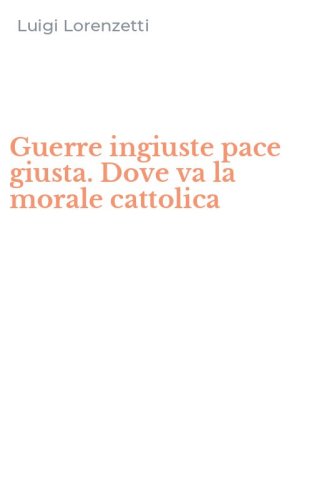 Guerre ingiuste pace giusta. Dove va la morale cattolica