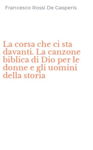 La corsa che ci sta davanti. La canzone biblica di Dio per le donne e gli uomini della storia - PER LE DONNE E GLI UOMINI DE