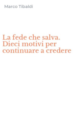 La fede che salva. Dieci motivi per continuare a credere