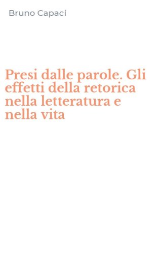 Presi dalle parole. Gli effetti della retorica nella letteratura e nella vita