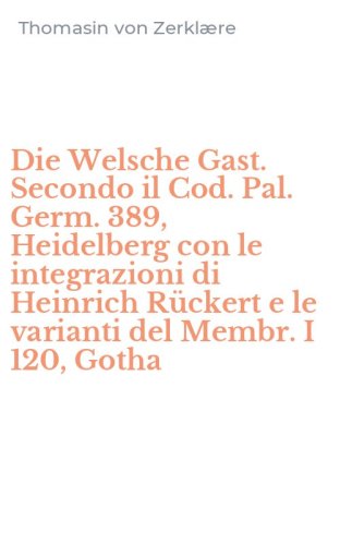 Die Welsche Gast. Secondo il Cod. Pal. Germ. 389, Heidelberg con le integrazioni di Heinrich R&uuml;ckert e le varianti del Membr. I 120, Gotha
