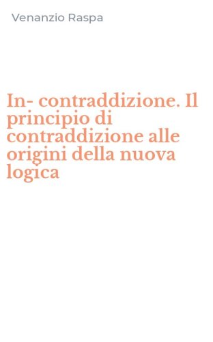 In-contraddizione. Il principio di contraddizione alle origini della nuova logica