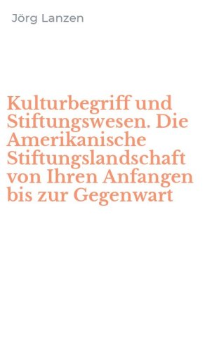 Kulturbegriff und Stiftungswesen. Die Amerikanische Stiftungslandschaft von Ihren Anfangen bis zur Gegenwart