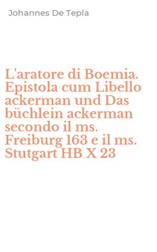 L'aratore di Boemia. Epistola cum Libello ackerman und Das b&uuml;chlein ackerman secondo il ms. Freiburg 163 e il ms. Stutgart HB X 23