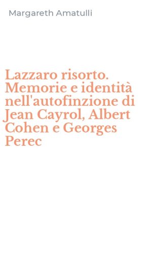 Lazzaro risorto. Memorie e identit&agrave; nell'autofinzione di Jean Cayrol, Albert Cohen e Georges Perec
