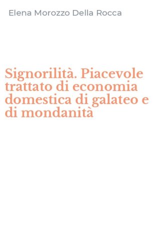 Signorilit&agrave;. Piacevole trattato di economia domestica di galateo e di mondanit&agrave;