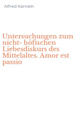 Untersuchungen zum nicht-h&ouml;fischen Liebesdiskurs des Mittelaltes. Amor est passio