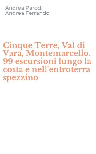 Cinque Terre, Val di Vara, Montemarcello. 99 escursioni lungo la costa e nell'entroterra spezzino