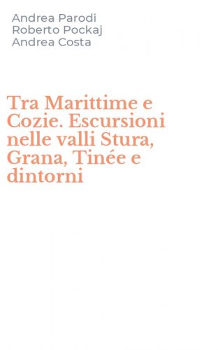 Tra Marittime e Cozie. Escursioni nelle valli Stura, Grana, Tin&eacute;e e dintorni