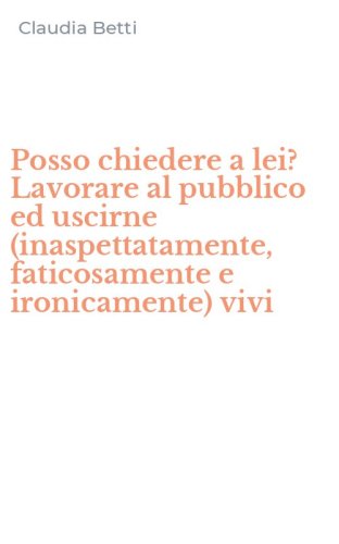 Posso chiedere a lei? Lavorare al pubblico ed uscirne (inaspettatamente, faticosamente e ironicamente) vivi