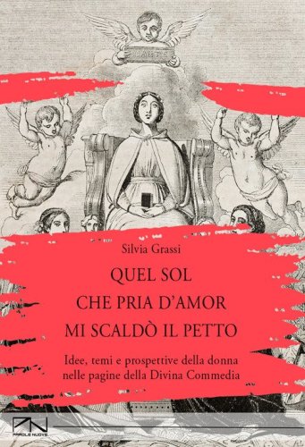 Quel sol che pria d'amor mi scald&ograve; il petto. Idee, temi e prospettive della donna nelle pagine della Divina Commedia
