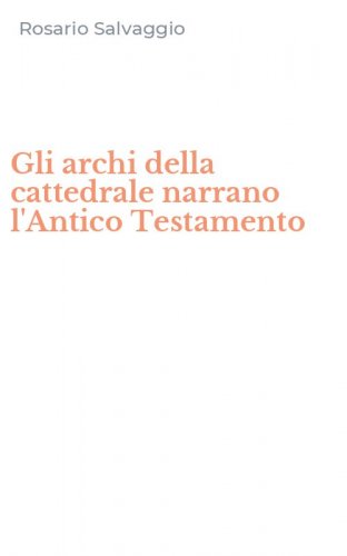 Gli archi della cattedrale narrano l'Antico Testamento