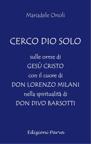 Cerco Dio solo. Sulle orme di Ges&ugrave; Cristo con il cuore di don Lorenzo Milani nella spiritualit&agrave; di don Divo Barsotti