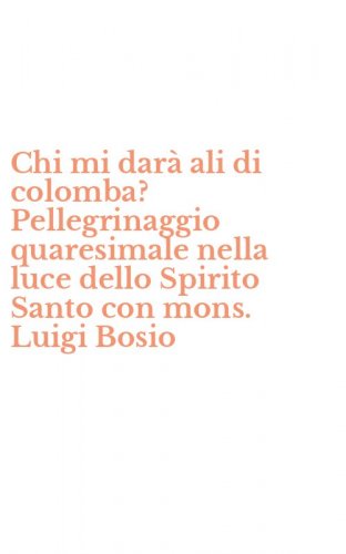 Chi mi dar&agrave; ali di colomba? Pellegrinaggio quaresimale nella luce dello Spirito Santo con mons. Luigi Bosio