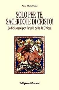 Solo per te, sacerdote di Cristo! Sedici sogni per far pi&ugrave; bella la Chiesa