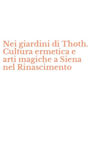 Nei giardini di Thoth. Cultura ermetica e arti magiche a Siena nel Rinascimento