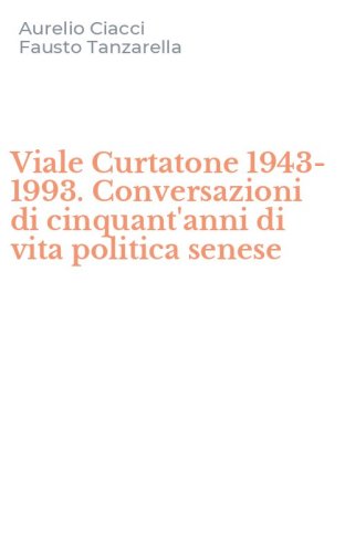 Viale Curtatone 1943-1993. Conversazioni di cinquant'anni di vita politica senese