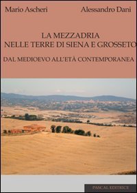 La mezzadria nelle terre di Siena e Grosseto. Dal Medioevo all'et&agrave; contemporanea