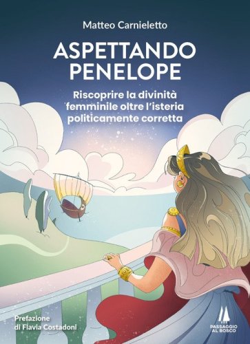 Aspettando Penelope. Riscoprire la divinit&agrave; femminile oltre l'isteria politicamente corretta
