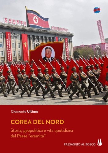 Corea del Nord. Storia, geopolitica e vita quotidiana del Paese &laquo;eremita&raquo;
