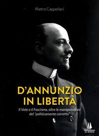 D'Annunzio in libert&agrave;. Il Vate e il fascismo, oltre le manipolazioni del &laquo;politicamente corretto&raquo;