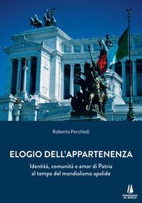 Elogio dell'appartenenza. Identit&agrave;, comunit&agrave; e amor di Patria al tempo del mondialismo apolide