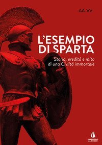 L'esempio di Sparta. Storia, eredit&agrave; e mito di una civilt&agrave; immortale