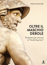 Oltre il maschio debole. Prospettive per ritrovare la &laquo;via del guerriero&raquo;