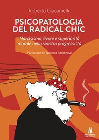 Psicopatologia del radical chic. Narcisismo, livore e superiorit&agrave; morale nella sinistra progressista
