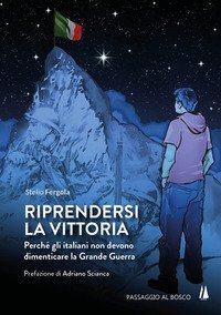 Riprendersi la vittoria. Perch&egrave; gli italiani non devono dimenticare la Grande Guerra
