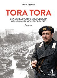 Tora Tora. Una storia d'amore e d'avventura nell'Italia del &laquo;Golpe Borghese&raquo;