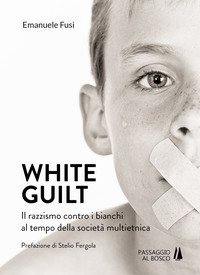 White guilt. Il razzismo contro i bianchi al tempo della societ&agrave; multietnica