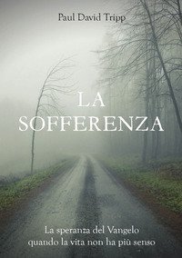 La sofferenza. La speranza del Vangelo quando la vita non ha pi&ugrave; senso