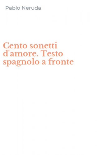 Cento sonetti d'amore. Testo spagnolo a fronte