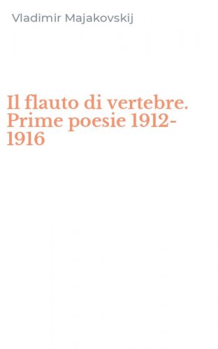 Il flauto di vertebre. Prime poesie 1912-1916