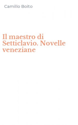 Il maestro di Setticlavio. Novelle veneziane