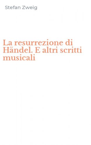 La resurrezione di H&auml;ndel. E altri scritti musicali