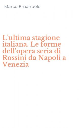 L'ultima stagione italiana. Le forme dell'opera seria di Rossini da Napoli a Venezia