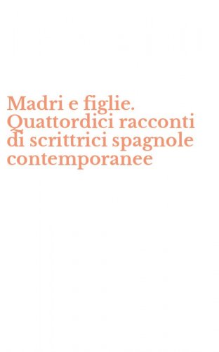 Madri e figlie. Quattordici racconti di scrittrici spagnole contemporanee
