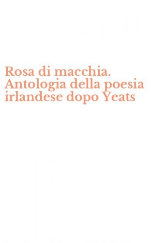 Rosa di macchia. Antologia della poesia irlandese dopo Yeats