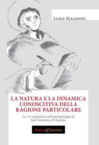 La natura e la dinamica conoscitiva della ragione particolare. La vis cogitativa nell'antropologia di san Tommaso D'Aquino