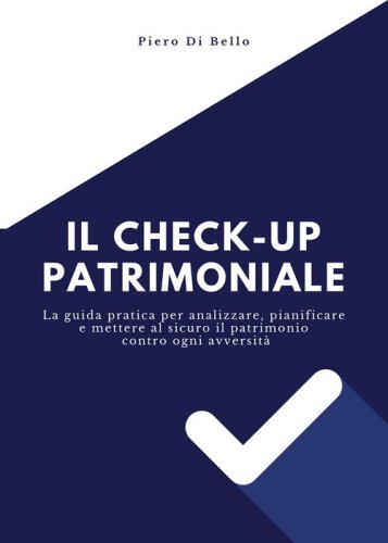 Il checkup patrimoniale. La guida pratica per analizzare, pianificare e mettere al sicuro il patrimonio contro ogni avversit&agrave;