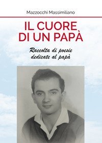Il cuore di un pap&agrave;. Raccolta di poesie dedicate al pap&agrave;