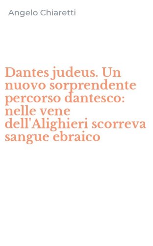 Dantes judeus. Un nuovo sorprendente percorso dantesco: nelle vene dell'Alighieri scorreva sangue ebraico